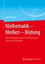 Mathematik - Medien - Bildung - Medialitätsbewusstsein als Bildungsziel: Theorie und Beispiele