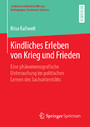 Kindliches Erleben von Krieg und Frieden - Eine phänomenografische Untersuchung im politischen Lernen des Sachunterrichts Kindliches Erleben von Krieg und Frieden - Eine phänomenografische Untersuchung im politischen Lernen des Sachunterrichts