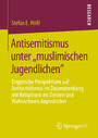 Antisemitismus unter ,,muslimischen Jugendlichen' - Empirische Perspektiven auf Antisemitismus im Zusammenhang mit Religiösem im Denken und Wahrnehmen Jugendlicher