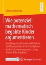 Wie potenziell mathematisch begabte Kinder argumentieren - Eine Längsschnittstudie mit Kindern der Klassenstufen 3 bis 6 im Rahmen des Enrichmentprogramms 'Junge Mathe-Adler Frankfurt'