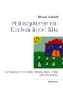 Philosophieren mit Kindern in der Kita - Ein Handbuch mit vielen Themen, Tipps, Tricks und Geschichten