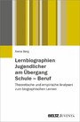Lernbiographien Jugendlicher am Übergang Schule - Beruf - Theoretische und empirische Analysen zum biographischen Lernen von Praxisklassenschülern