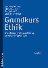 Grundkurs Ethik - Grundbegriffe philosophischer und theologischer Ethik