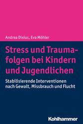 Stress und Traumafolgen bei Kindern und Jugendlichen - Stabilisierende Interventionen nach Gewalt, Missbrauch und Flucht