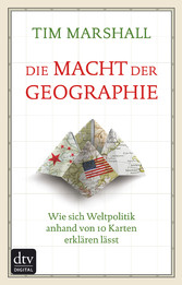 Die Macht der Geographie - Wie sich Weltpolitik anhand von 10 Karten erklären lässt