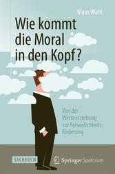 Wie kommt die Moral in den Kopf? - Von der Werteerziehung zur Persönlichkeitsförderung