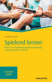 Spielend lernen - Wie Sie mit Spielen Kompetenzen lebendig und interessant vermitteln