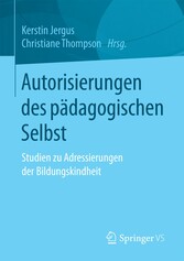 Autorisierungen des pädagogischen Selbst - Studien zu Adressierungen der Bildungskindheit