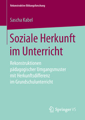 Soziale Herkunft im Unterricht - Rekonstruktionen pädagogischer Umgangsmuster mit Herkunftsdifferenz im Grundschulunterricht
