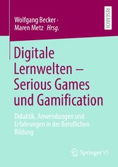 Digitale Lernwelten - Serious Games und Gamification - Didaktik, Anwendungen und Erfahrungen in der Beruflichen Bildung
