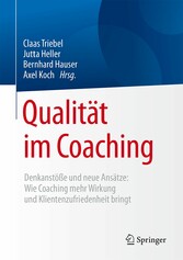 Qualität im Coaching - Denkanstöße und neue Ansätze: Wie Coaching mehr Wirkung und Klientenzufriedenheit bringt