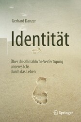 Identität - Über die allmähliche Verfertigung unseres Ichs durch das Leben