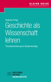 Geschichte als Wissenschaft lehren - Theorieorientierung im Studieneinstieg