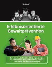 Erlebnisorientierte Gewaltprävention - Das Trainerhandbuch mit über 150 Übungen und Ideen aus der Erlebnispädagogik für Anti-Gewalt-, Coolness-, Zivilcourage- und Deeskalationstrainings