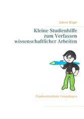 Kleine Studienhilfe zum Verfassen wissenschaftlicher Arbeiten - Praxisorientierte Grundlagen