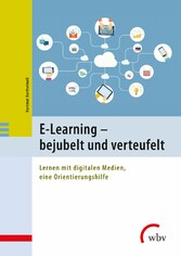 E-Learning - bejubelt und verteufelt - Lernen mit digitalen Medien, eine Orientierungshilfe