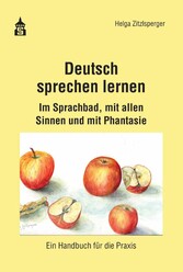 Deutsch sprechen lernen - Im Sprachbad, mit allen Sinnen und mit Phantasie. Ein Handbuch für die Praxis