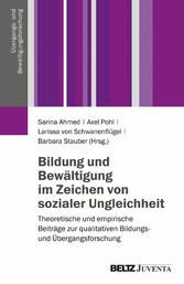 Bildung und Bewältigung im Zeichen von sozialer Ungleichheit - Theoretische und empirische Beiträge zur qualitativen Bildungs- und Übergangsforschung