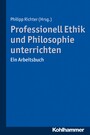 Professionell Ethik und Philosophie unterrichten - Ein Arbeitsbuch