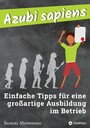 Azubi sapiens - Einfache Tipps für eine großartige Ausbildung im Betrieb