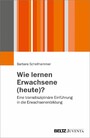 Wie lernen Erwachsene (heute)? - Eine transdisziplinäre Einführung in die Erwachsenenbildung