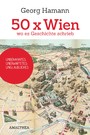 50 x Wien, wo es Geschichte schrieb - Unbekanntes, Unerwartetes, Unglaubliches