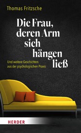 Die Frau, deren Arm sich hängen ließ - ... und weitere Geschichten aus der psychologischen Praxis