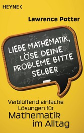 Liebe Mathematik, löse deine Probleme bitte selber - Verblüffend einfache Lösungen für Mathematik im Alltag