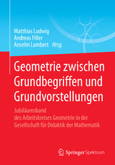 Geometrie zwischen Grundbegriffen und Grundvorstellungen - Jubiläumsband des Arbeitskreises Geometrie in der Gesellschaft für Didaktik der Mathematik