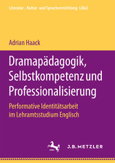 Dramapädagogik, Selbstkompetenz und Professionalisierung - Performative Identitätsarbeit im Lehramtsstudium Englisch