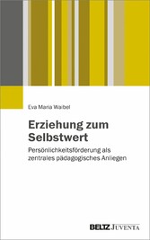 Erziehung zum Selbstwert - Persönlichkeitsförderung als zentrales pädagogisches Anliegen