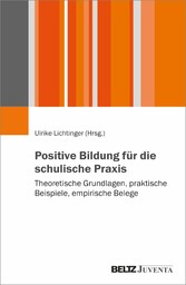 Positive Bildung für die schulische Praxis - Theoretische Grundlagen, praktische Beispiele, empirische Belege