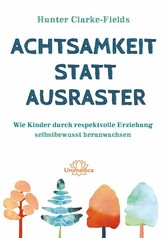 Achtsamkeit statt Ausraster - Wie Kinder durch respektvolle Erziehung selbstbewusst heranwachsen